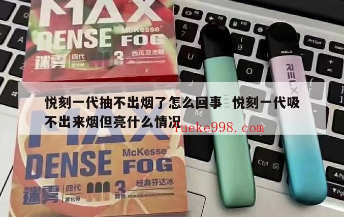 悦刻不出烟是什么坏了,悦刻电子烟第一次使用吸不出来