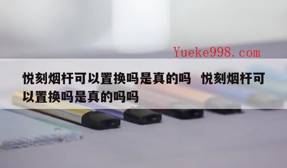 悦刻保外换新流程,悦刻烟杆反厂需要多久